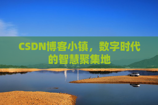 CSDN博客小镇,数字时代的智慧聚集地
